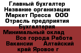 Главный бухгалтер › Название организации ­ Маркет-Пресса, ООО › Отрасль предприятия ­ Бухгалтерия › Минимальный оклад ­ 35 000 - Все города Работа » Вакансии   . Алтайский край,Яровое г.